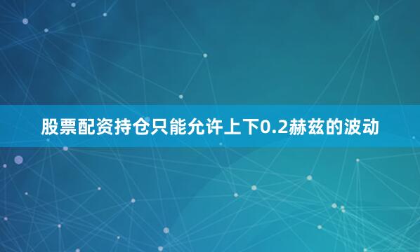 股票配资持仓只能允许上下0.2赫兹的波动