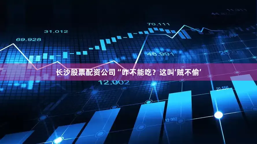 长沙股票配资公司“咋不能吃？这叫‘贼不偷’