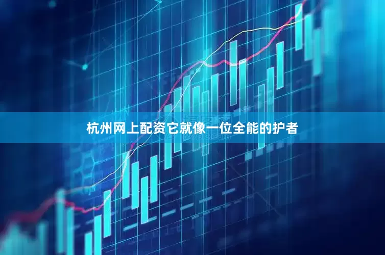杭州网上配资它就像一位全能的护者