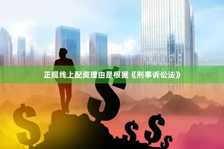 正规线上配资理由是根据《刑事诉讼法》