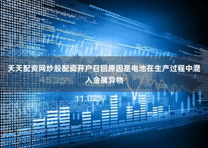 天天配资网炒股配资开户召回原因是电池在生产过程中混入金属异物