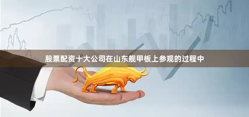 股票配资十大公司在山东舰甲板上参观的过程中