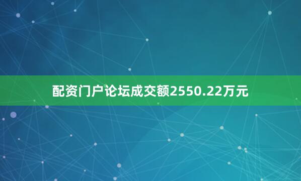 配资门户论坛成交额2550.22万元
