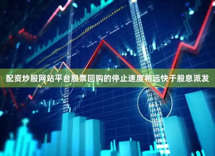 配资炒股网站平台股票回购的停止速度将远快于股息派发