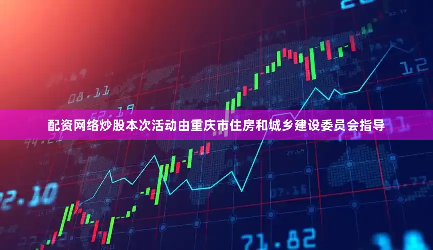 配资网络炒股本次活动由重庆市住房和城乡建设委员会指导