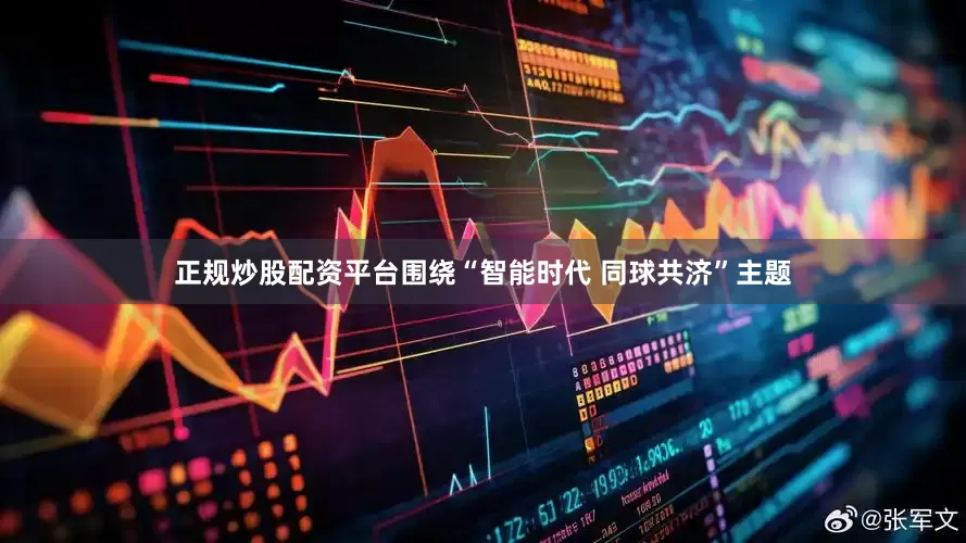 正规炒股配资平台围绕“智能时代 同球共济”主题
