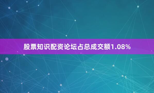 股票知识配资论坛占总成交额1.08%