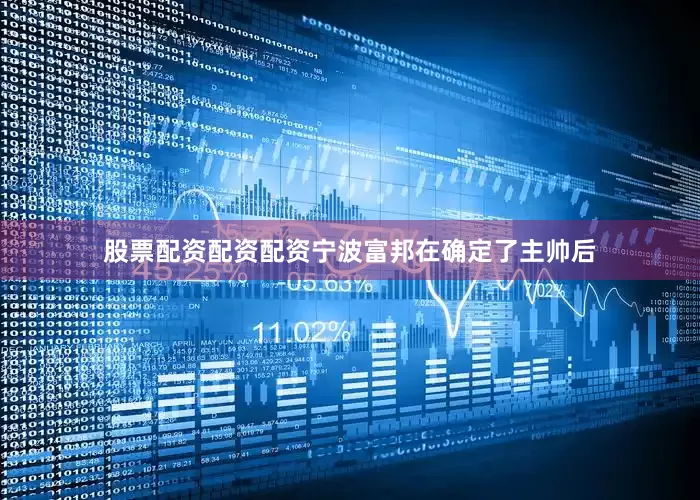 股票配资配资配资宁波富邦在确定了主帅后