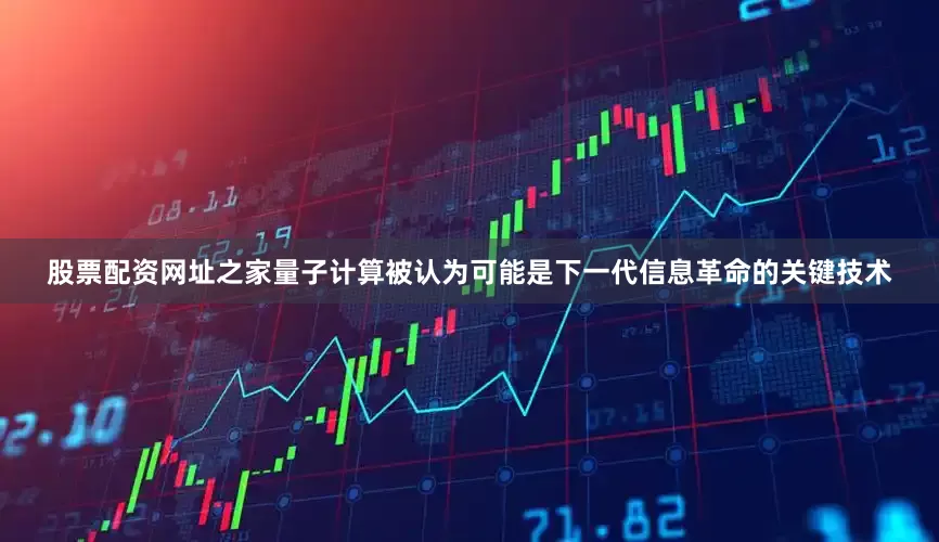 股票配资网址之家　　量子计算被认为可能是下一代信息革命的关键技术
