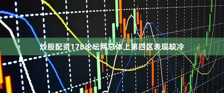 炒股配资178论坛网总体上第四区表现较冷