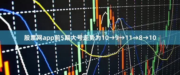 股票网app前5期大号走势为10→9→11→8→10