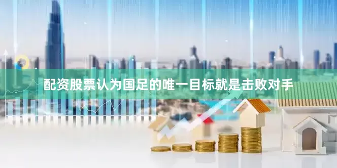 配资股票认为国足的唯一目标就是击败对手