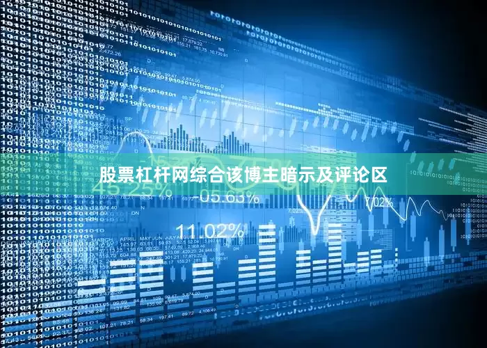 股票杠杆网综合该博主暗示及评论区