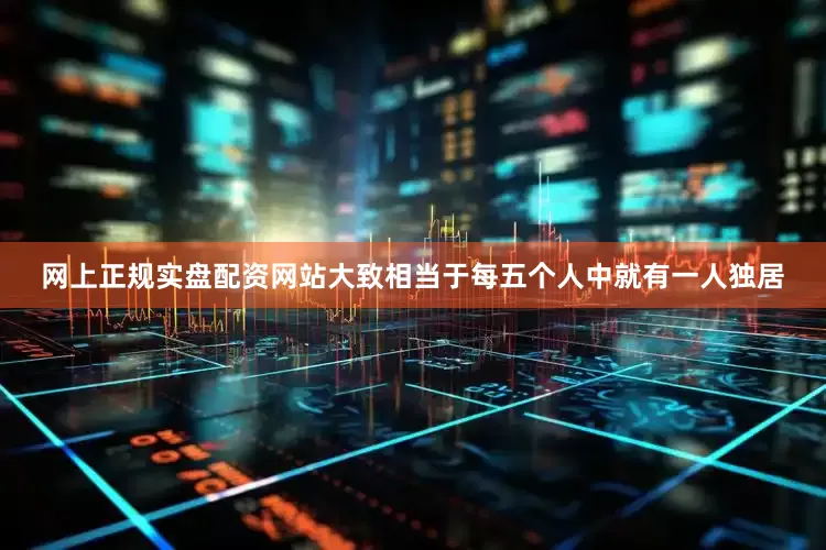 网上正规实盘配资网站大致相当于每五个人中就有一人独居