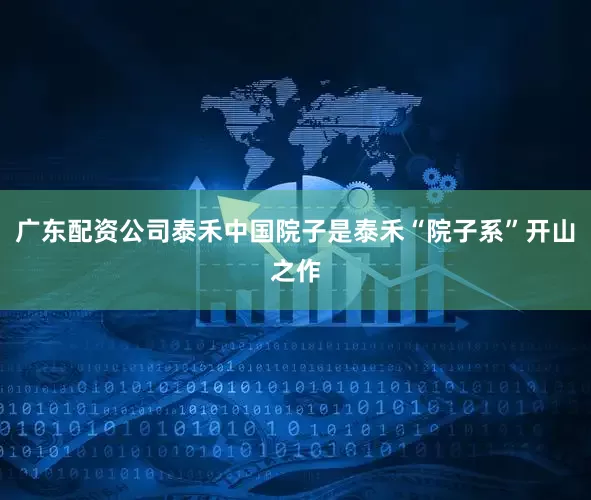 广东配资公司泰禾中国院子是泰禾“院子系”开山之作