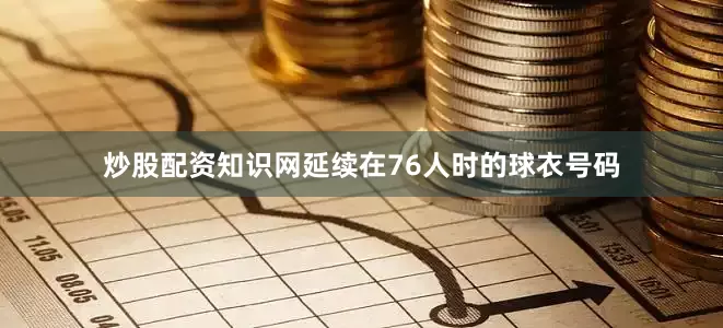 炒股配资知识网延续在76人时的球衣号码