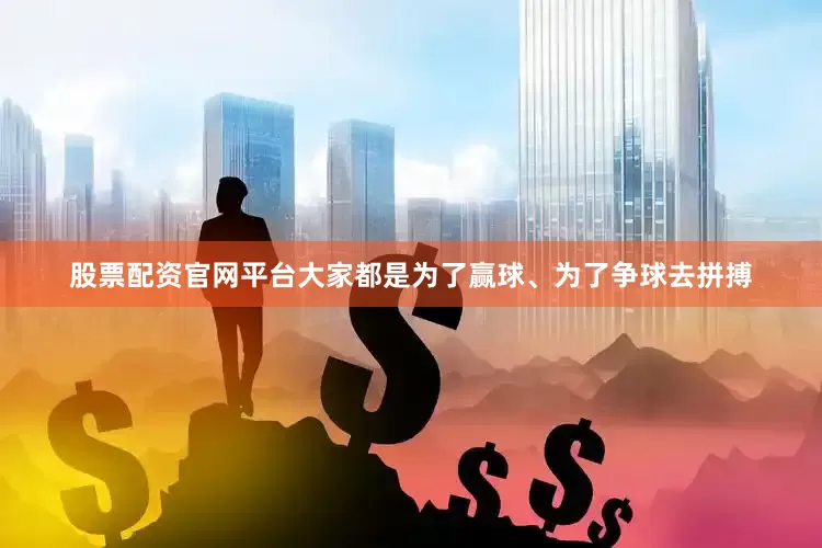 股票配资官网平台大家都是为了赢球、为了争球去拼搏