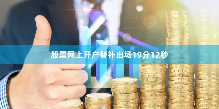 股票网上开户替补出场19分12秒