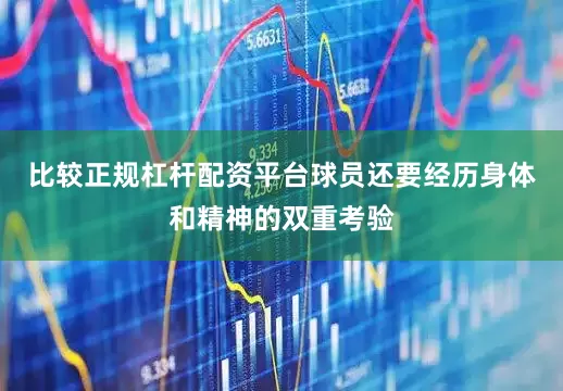 比较正规杠杆配资平台球员还要经历身体和精神的双重考验