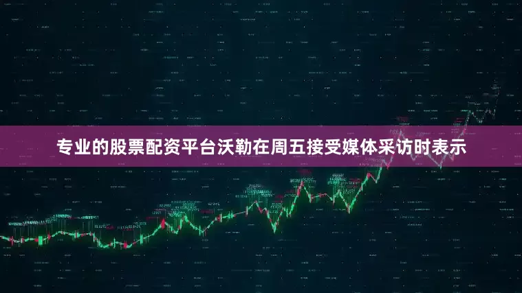 专业的股票配资平台沃勒在周五接受媒体采访时表示