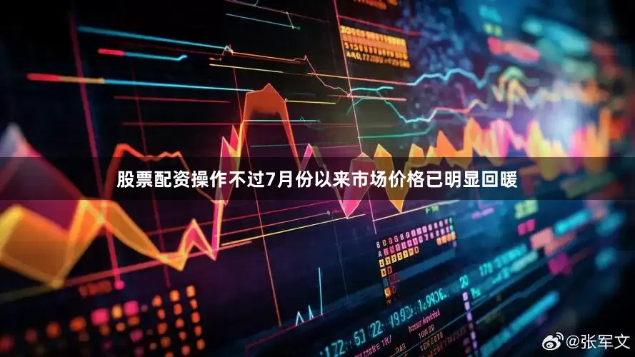 股票配资操作不过7月份以来市场价格已明显回暖