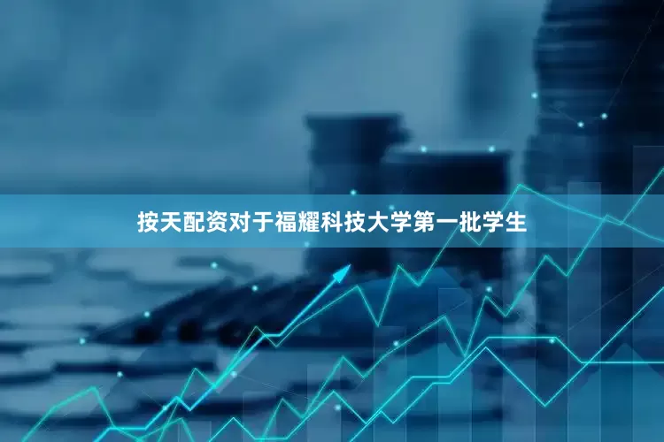 按天配资对于福耀科技大学第一批学生