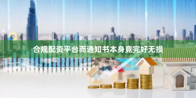 合规配资平台而通知书本身竟完好无损