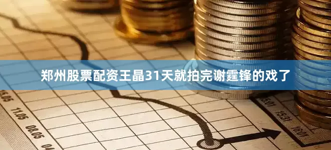 郑州股票配资王晶31天就拍完谢霆锋的戏了