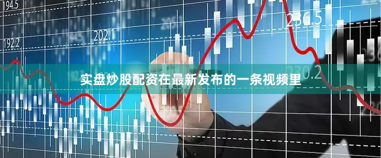 实盘炒股配资在最新发布的一条视频里