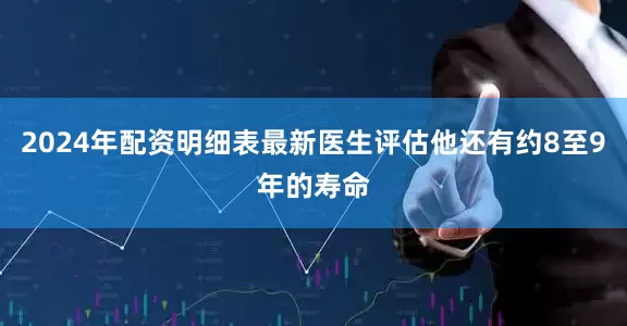 2024年配资明细表最新医生评估他还有约8至9年的寿命