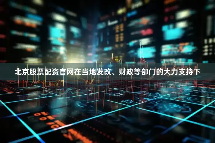 北京股票配资官网在当地发改、财政等部门的大力支持下