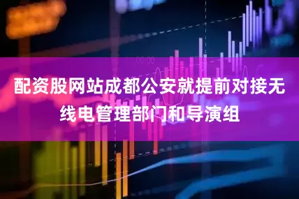 配资股网站成都公安就提前对接无线电管理部门和导演组