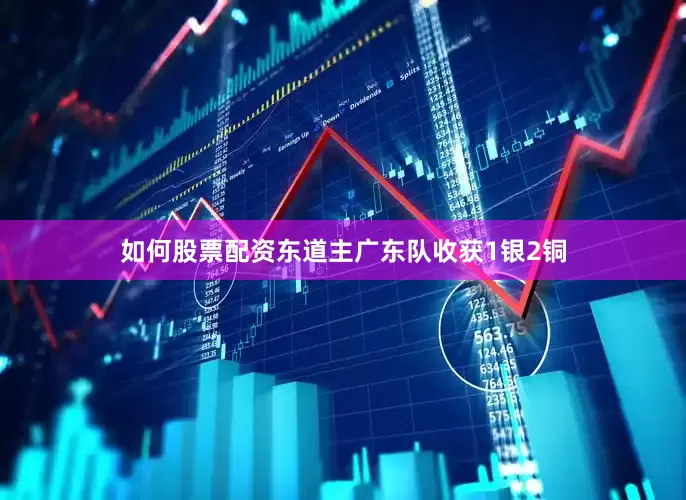 如何股票配资东道主广东队收获1银2铜