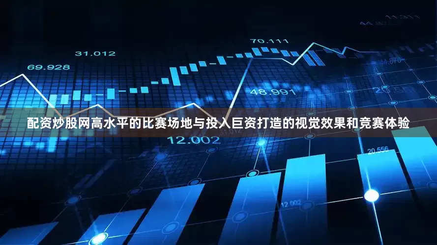 配资炒股网高水平的比赛场地与投入巨资打造的视觉效果和竞赛体验