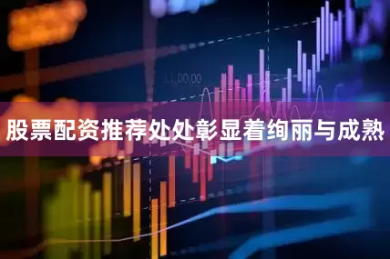 股票配资推荐处处彰显着绚丽与成熟